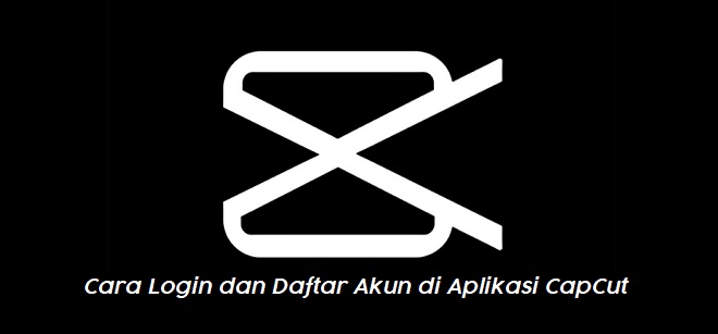 Cara Login dan Daftar Akun di Aplikasi CapCut