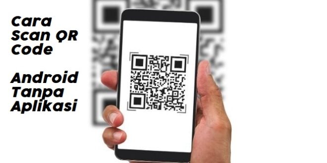 Cara Scan QR Code di Android Tanpa Aplikasi dengan Mudah dan Cepat